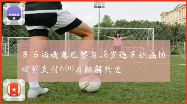 罗马诺透露巴黎与18岁德罗达成协议将支付600万欧解约金