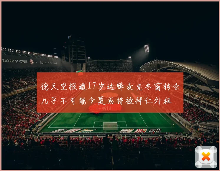 德天空报道17岁边锋麦克冬窗转会几乎不可能今夏或将被拜仁外租