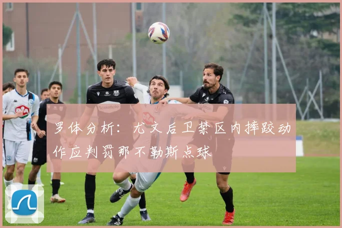 罗体分析：尤文后卫禁区内摔跤动作应判罚那不勒斯点球