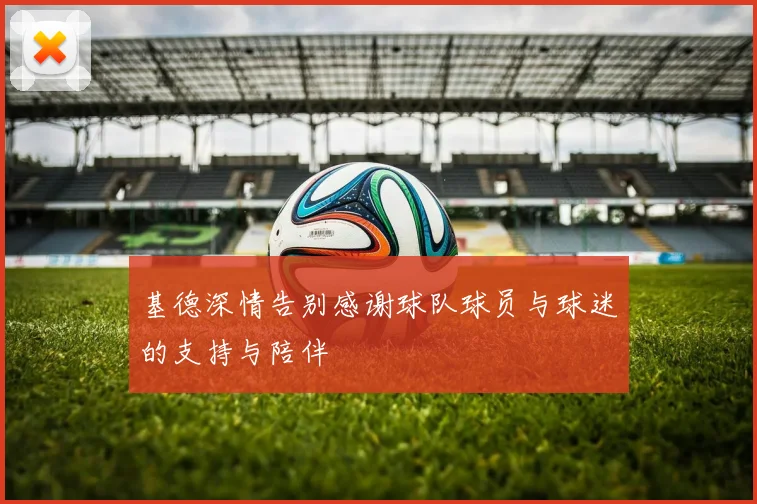 基德深情告别感谢球队球员与球迷的支持与陪伴