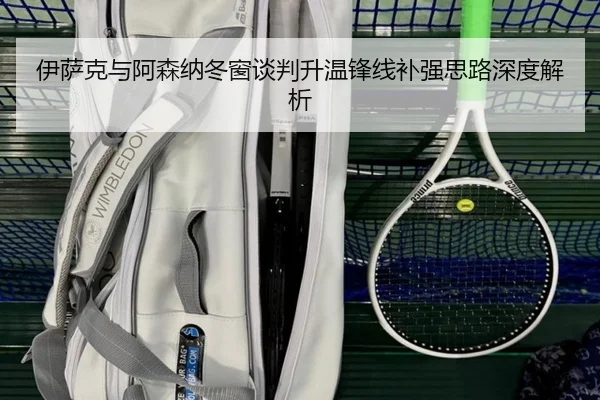 伊萨克与阿森纳冬窗谈判升温锋线补强思路深度解析